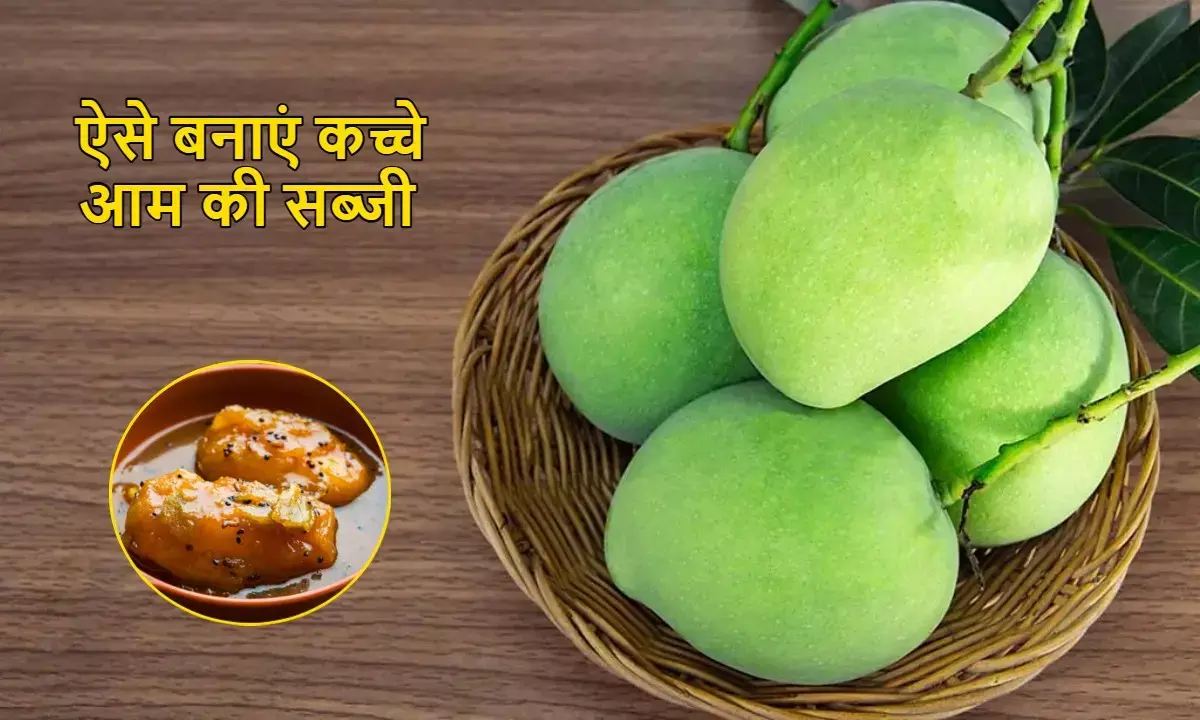 कच्चे आम से बनाएं खटाई की सब्जी, स्वाद ऐसा कि उंगलियां चाटते रह जाएं