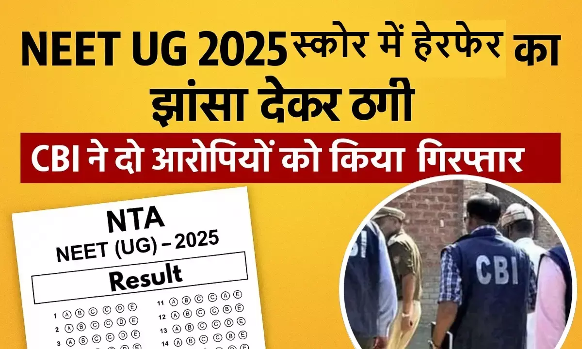 रिजल्ट से 6 घंटे पहले बदल जाएगा नीट स्कोर...,सीबीआई ने दो ठगों को किया गिरफ्तार