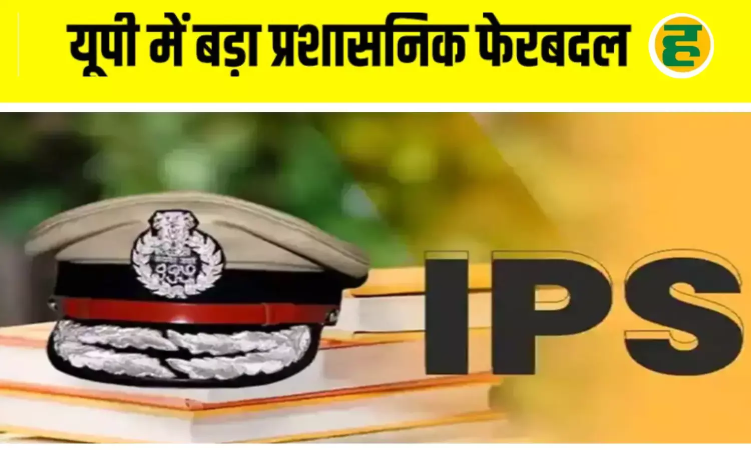 24 IPS अधिकारियों के तबादले, मेरठ से गोरखपुर तक बदले गए कप्तान